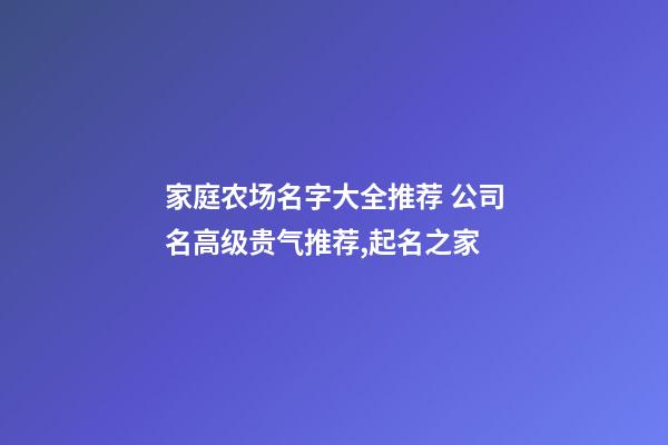 家庭农场名字大全推荐 公司名高级贵气推荐,起名之家-第1张-公司起名-玄机派